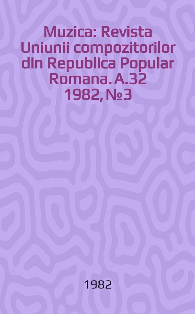 Muzica : Revista Uniunii compozitorilor din Republica Popular Romana. A.32 1982, №3