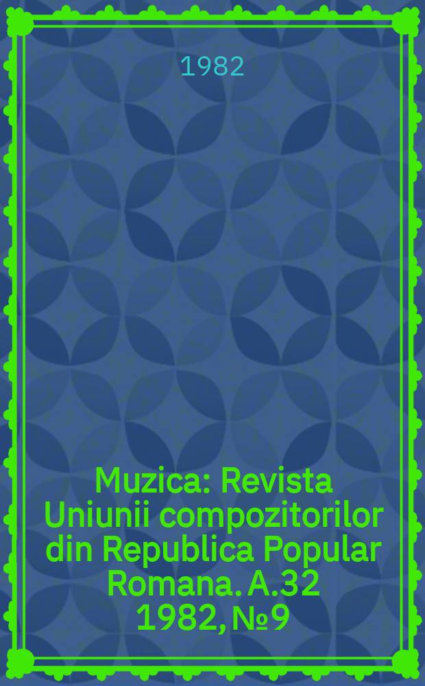 Muzica : Revista Uniunii compozitorilor din Republica Popular Romana. A.32 1982, №9