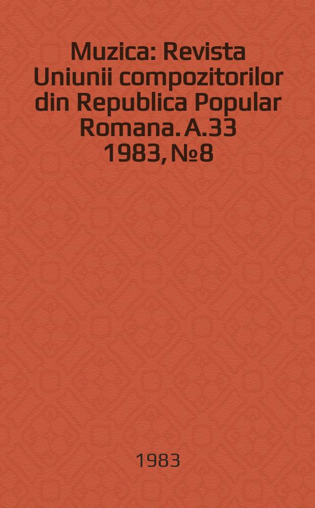 Muzica : Revista Uniunii compozitorilor din Republica Popular Romana. A.33 1983, №8