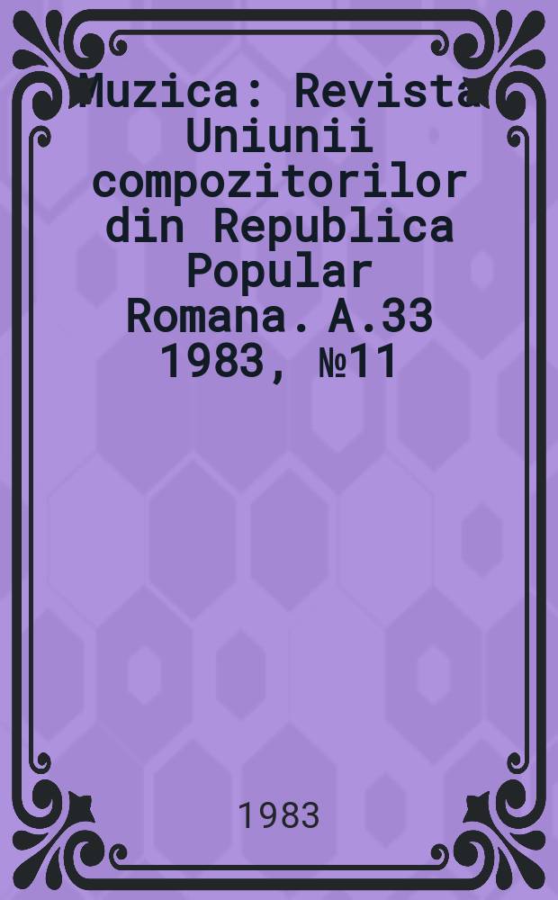 Muzica : Revista Uniunii compozitorilor din Republica Popular Romana. A.33 1983, №11