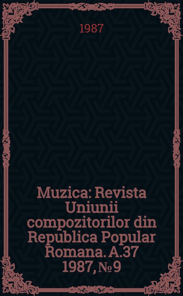 Muzica : Revista Uniunii compozitorilor din Republica Popular Romana. A.37 1987, №9