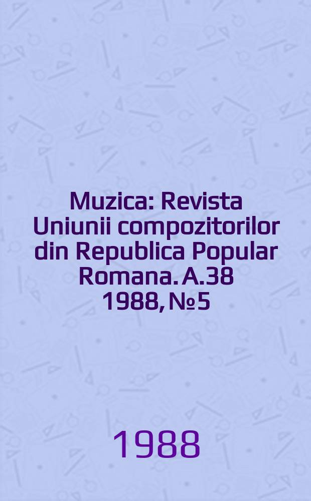 Muzica : Revista Uniunii compozitorilor din Republica Popular Romana. A.38 1988, №5