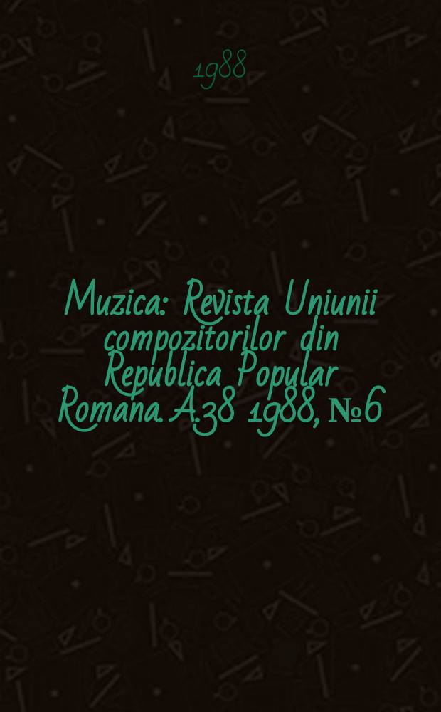 Muzica : Revista Uniunii compozitorilor din Republica Popular Romana. A.38 1988, №6