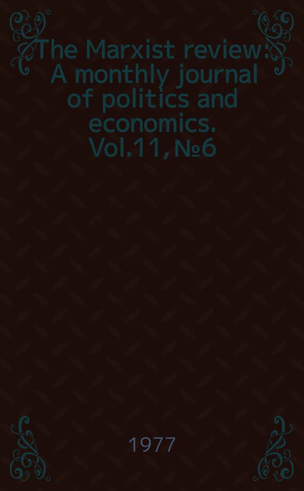 The Marxist review : A monthly journal of politics and economics. Vol.11, №6
