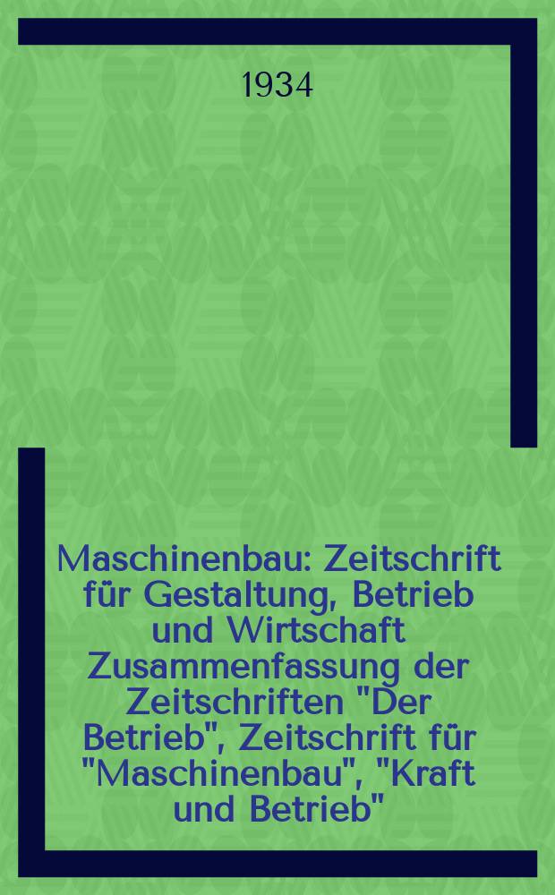 Maschinenbau : Zeitschrift für Gestaltung, Betrieb und Wirtschaft Zusammenfassung der Zeitschriften "Der Betrieb", Zeitschrift für "Maschinenbau", "Kraft und Betrieb", "Zwanglose Mitteilungen des Vereines deutscher Maschinenbau - Anstalten". Bd.13, H.20