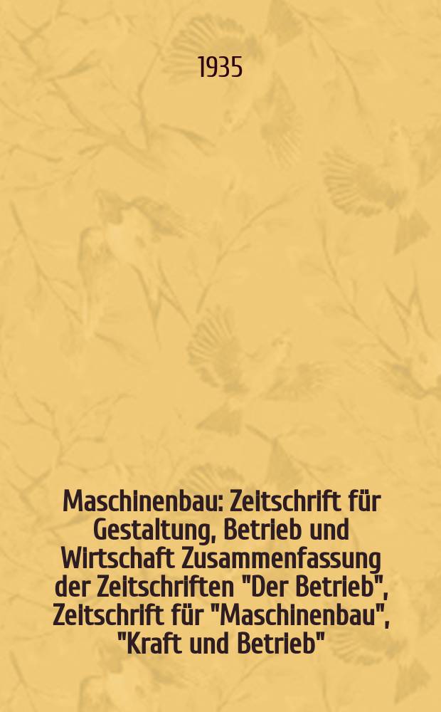 Maschinenbau : Zeitschrift für Gestaltung, Betrieb und Wirtschaft Zusammenfassung der Zeitschriften "Der Betrieb", Zeitschrift für "Maschinenbau", "Kraft und Betrieb", "Zwanglose Mitteilungen des Vereines deutscher Maschinenbau - Anstalten". Bd.14 (Jg. 17 Der Betrieb), H.3