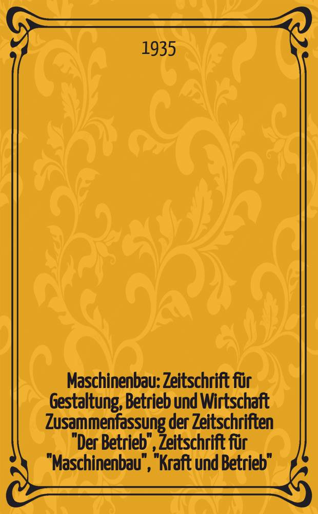 Maschinenbau : Zeitschrift für Gestaltung, Betrieb und Wirtschaft Zusammenfassung der Zeitschriften "Der Betrieb", Zeitschrift für "Maschinenbau", "Kraft und Betrieb", "Zwanglose Mitteilungen des Vereines deutscher Maschinenbau - Anstalten". Bd.14 (Jg. 17 Der Betrieb), H.15