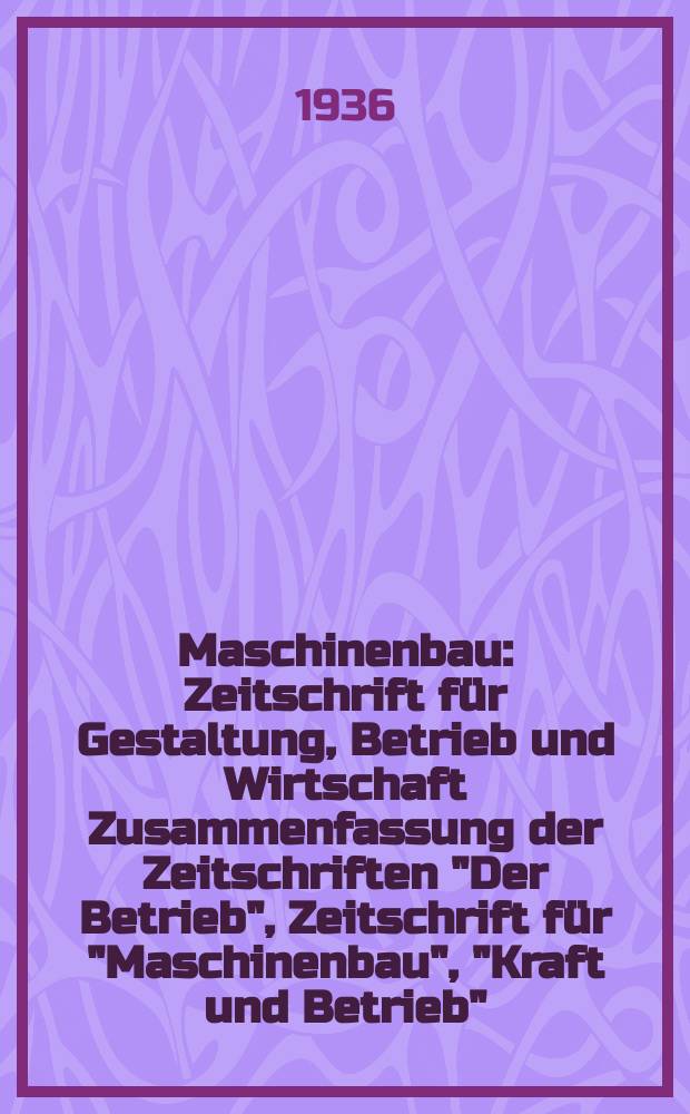 Maschinenbau : Zeitschrift für Gestaltung, Betrieb und Wirtschaft Zusammenfassung der Zeitschriften "Der Betrieb", Zeitschrift für "Maschinenbau", "Kraft und Betrieb", "Zwanglose Mitteilungen des Vereines deutscher Maschinenbau - Anstalten". Bd.15 (Jg. 18 Der Betrieb), H.5