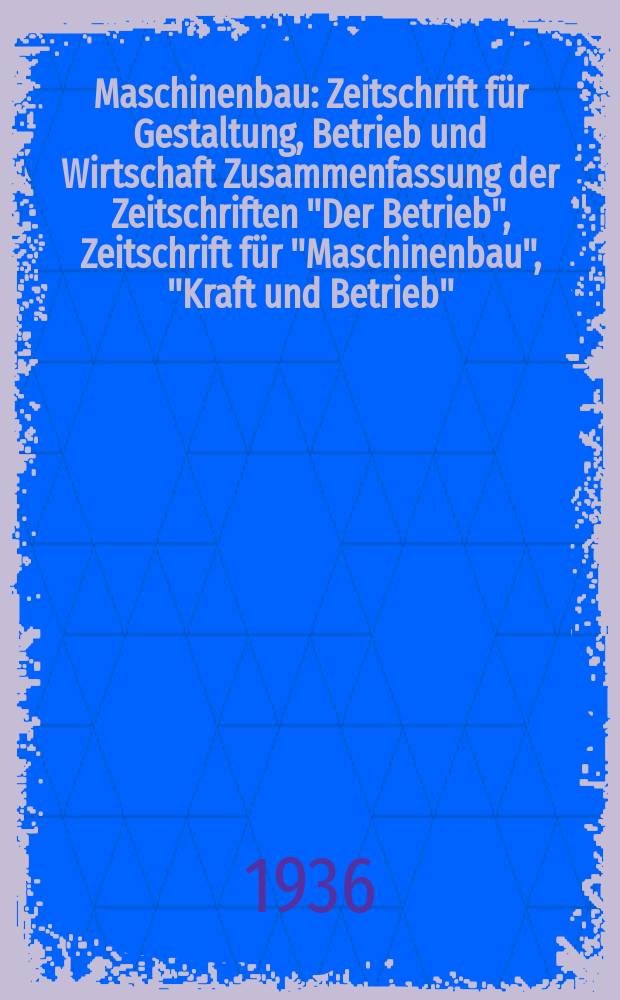 Maschinenbau : Zeitschrift für Gestaltung, Betrieb und Wirtschaft Zusammenfassung der Zeitschriften "Der Betrieb", Zeitschrift für "Maschinenbau", "Kraft und Betrieb", "Zwanglose Mitteilungen des Vereines deutscher Maschinenbau - Anstalten". Bd.15 (Jg. 18 Der Betrieb), H.21