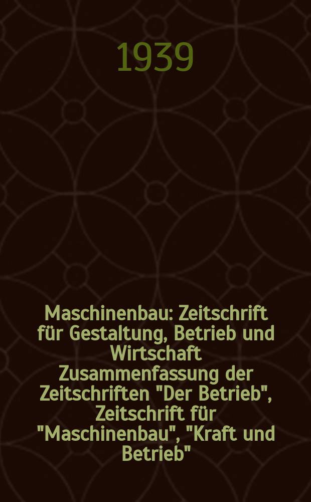 Maschinenbau : Zeitschrift für Gestaltung, Betrieb und Wirtschaft Zusammenfassung der Zeitschriften "Der Betrieb", Zeitschrift für "Maschinenbau", "Kraft und Betrieb", "Zwanglose Mitteilungen des Vereines deutscher Maschinenbau - Anstalten". Bd.18 (Jg. 21 Der Betrieb), H.7