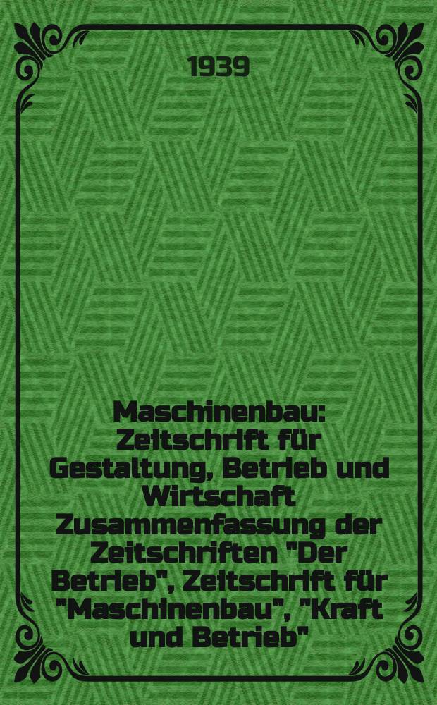 Maschinenbau : Zeitschrift für Gestaltung, Betrieb und Wirtschaft Zusammenfassung der Zeitschriften "Der Betrieb", Zeitschrift für "Maschinenbau", "Kraft und Betrieb", "Zwanglose Mitteilungen des Vereines deutscher Maschinenbau - Anstalten". Bd.18 (Jg. 21 Der Betrieb), H.9
