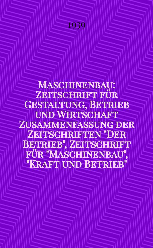 Maschinenbau : Zeitschrift für Gestaltung, Betrieb und Wirtschaft Zusammenfassung der Zeitschriften "Der Betrieb", Zeitschrift für "Maschinenbau", "Kraft und Betrieb", "Zwanglose Mitteilungen des Vereines deutscher Maschinenbau - Anstalten". Bd.18 (Jg. 21 Der Betrieb), H.18