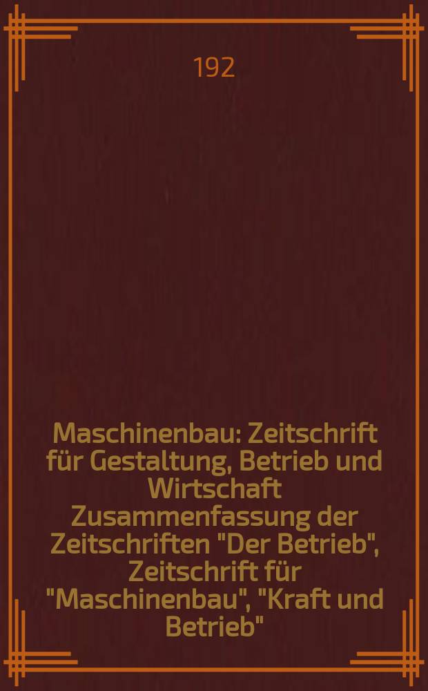 Maschinenbau : Zeitschrift für Gestaltung, Betrieb und Wirtschaft Zusammenfassung der Zeitschriften "Der Betrieb", Zeitschrift für "Maschinenbau", "Kraft und Betrieb", "Zwanglose Mitteilungen des Vereines deutscher Maschinenbau - Anstalten". Bd.2 1922/1923