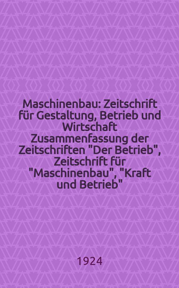 Maschinenbau : Zeitschrift für Gestaltung, Betrieb und Wirtschaft Zusammenfassung der Zeitschriften "Der Betrieb", Zeitschrift für "Maschinenbau", "Kraft und Betrieb", "Zwanglose Mitteilungen des Vereines deutscher Maschinenbau - Anstalten". Bd.3, H.23