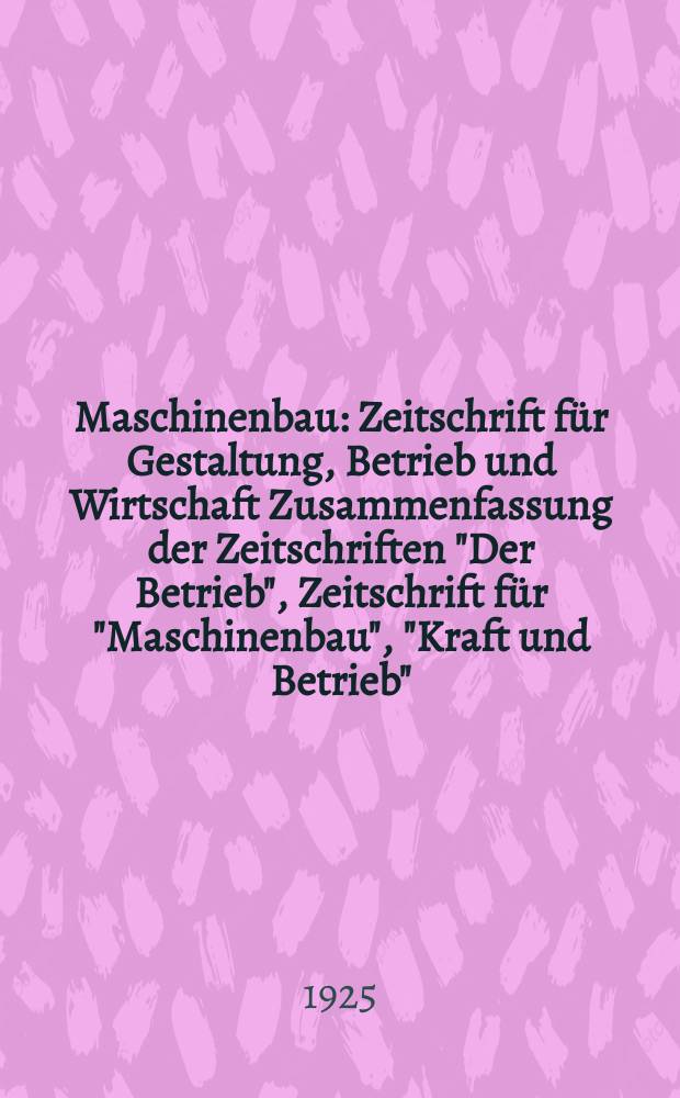 Maschinenbau : Zeitschrift f&uuml;r Gestaltung, Betrieb und Wirtschaft Zusammenfassung der Zeitschriften "Der Betrieb", Zeitschrift f&uuml;r "Maschinenbau", "Kraft und Betrieb", "Zwanglose Mitteilungen des Vereines deutscher Maschinenbau - Anstalten". Bd.4, H.7