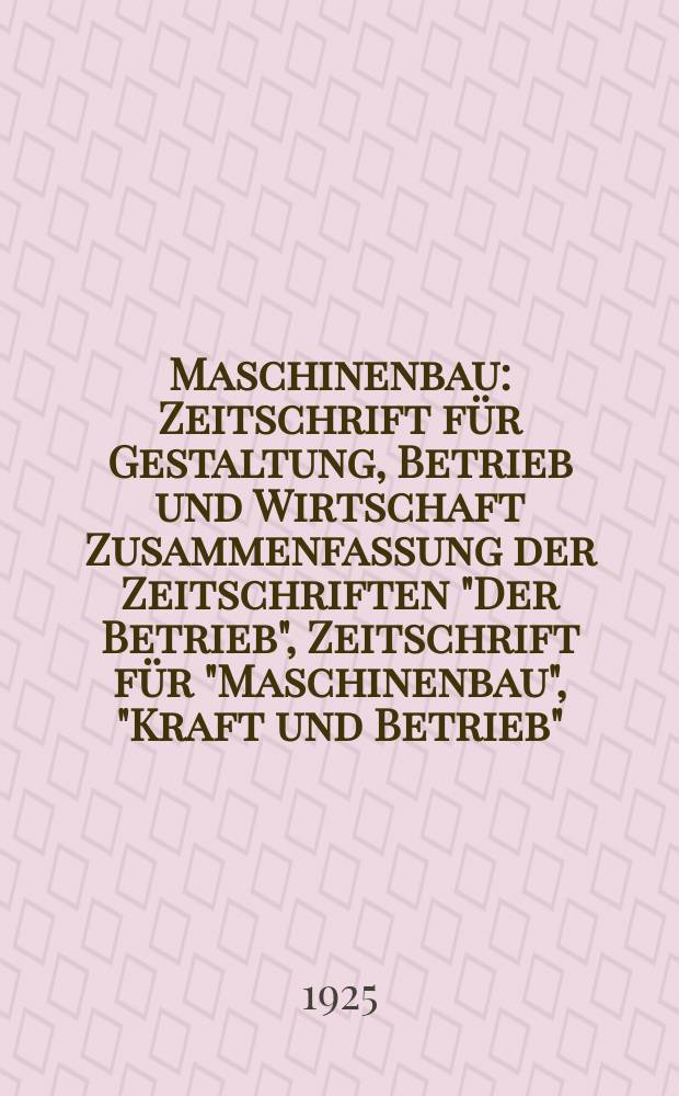Maschinenbau : Zeitschrift für Gestaltung, Betrieb und Wirtschaft Zusammenfassung der Zeitschriften "Der Betrieb", Zeitschrift für "Maschinenbau", "Kraft und Betrieb", "Zwanglose Mitteilungen des Vereines deutscher Maschinenbau - Anstalten". Bd.4, H.22