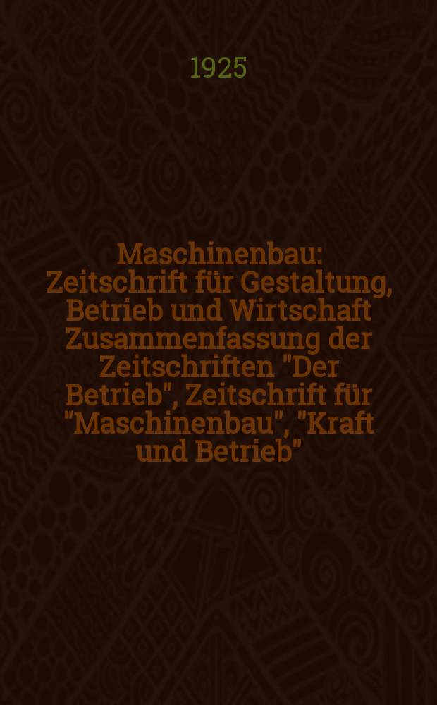 Maschinenbau : Zeitschrift für Gestaltung, Betrieb und Wirtschaft Zusammenfassung der Zeitschriften "Der Betrieb", Zeitschrift für "Maschinenbau", "Kraft und Betrieb", "Zwanglose Mitteilungen des Vereines deutscher Maschinenbau - Anstalten". Bd.4, H.23