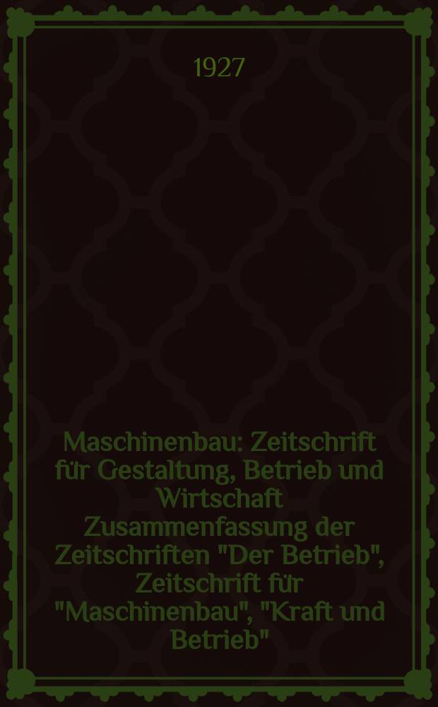 Maschinenbau : Zeitschrift für Gestaltung, Betrieb und Wirtschaft Zusammenfassung der Zeitschriften "Der Betrieb", Zeitschrift für "Maschinenbau", "Kraft und Betrieb", "Zwanglose Mitteilungen des Vereines deutscher Maschinenbau - Anstalten". Bd.6, H.4
