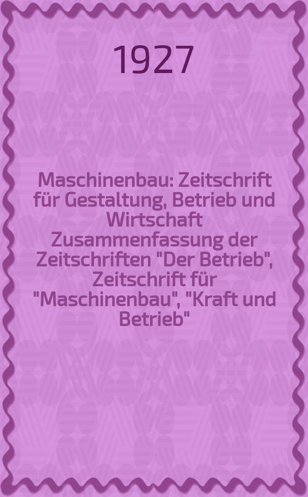 Maschinenbau : Zeitschrift für Gestaltung, Betrieb und Wirtschaft Zusammenfassung der Zeitschriften "Der Betrieb", Zeitschrift für "Maschinenbau", "Kraft und Betrieb", "Zwanglose Mitteilungen des Vereines deutscher Maschinenbau - Anstalten". Bd.6, H.8