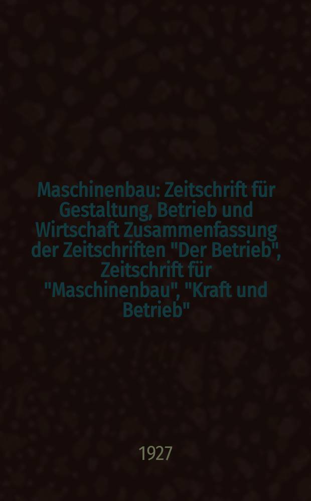 Maschinenbau : Zeitschrift für Gestaltung, Betrieb und Wirtschaft Zusammenfassung der Zeitschriften "Der Betrieb", Zeitschrift für "Maschinenbau", "Kraft und Betrieb", "Zwanglose Mitteilungen des Vereines deutscher Maschinenbau - Anstalten". Bd.6, H.13