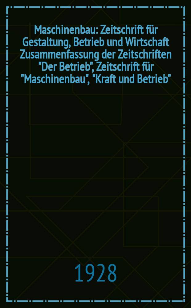 Maschinenbau : Zeitschrift für Gestaltung, Betrieb und Wirtschaft Zusammenfassung der Zeitschriften "Der Betrieb", Zeitschrift für "Maschinenbau", "Kraft und Betrieb", "Zwanglose Mitteilungen des Vereines deutscher Maschinenbau - Anstalten". Bd.7, H.23