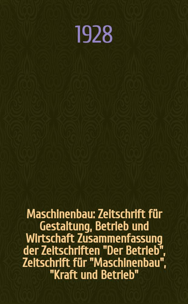 Maschinenbau : Zeitschrift f&uuml;r Gestaltung, Betrieb und Wirtschaft Zusammenfassung der Zeitschriften "Der Betrieb", Zeitschrift f&uuml;r "Maschinenbau", "Kraft und Betrieb", "Zwanglose Mitteilungen des Vereines deutscher Maschinenbau - Anstalten". Bd.7, H.25