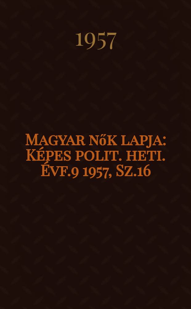 Magyar nők lapja : Képes polit. heti. Évf.9 1957, Sz.16