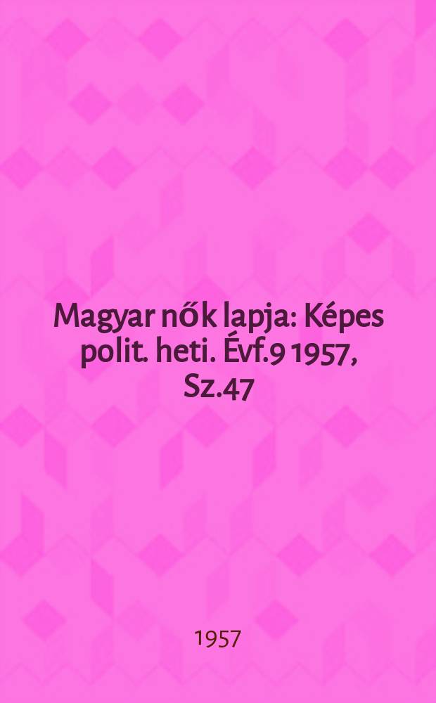 Magyar nők lapja : Képes polit. heti. Évf.9 1957, Sz.47