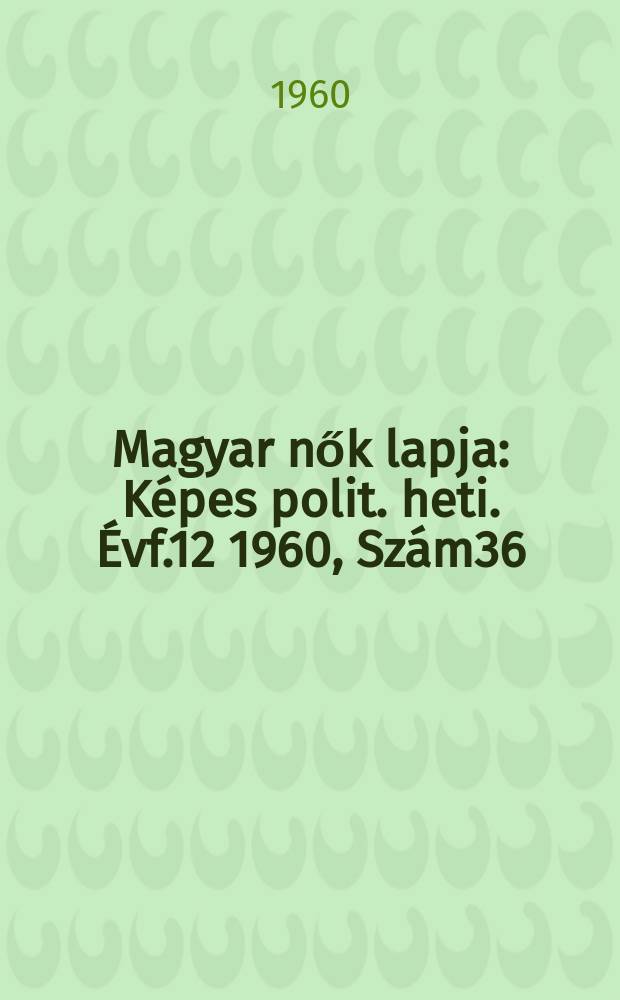Magyar nők lapja : K&eacute;pes polit. heti. &Eacute;vf.12 1960, Sz&aacute;m36