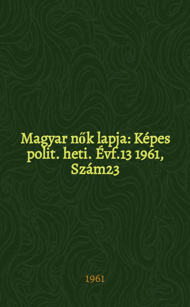 Magyar nők lapja : Képes polit. heti. Évf.13 1961, Szám23