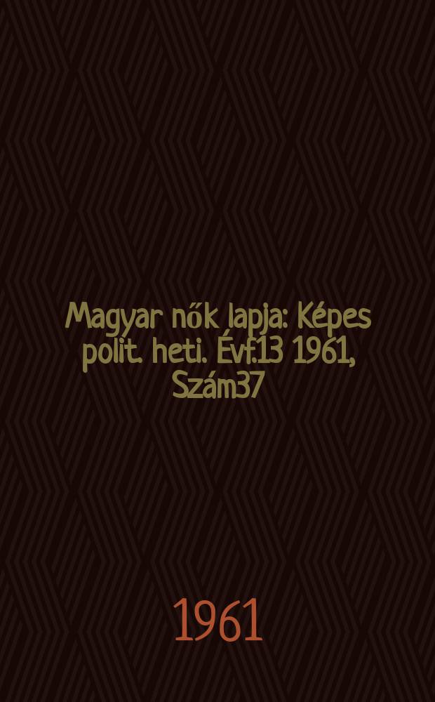 Magyar nők lapja : Képes polit. heti. Évf.13 1961, Szám37