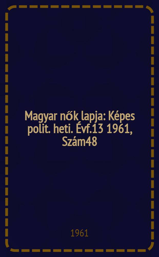 Magyar nők lapja : Képes polit. heti. Évf.13 1961, Szám48