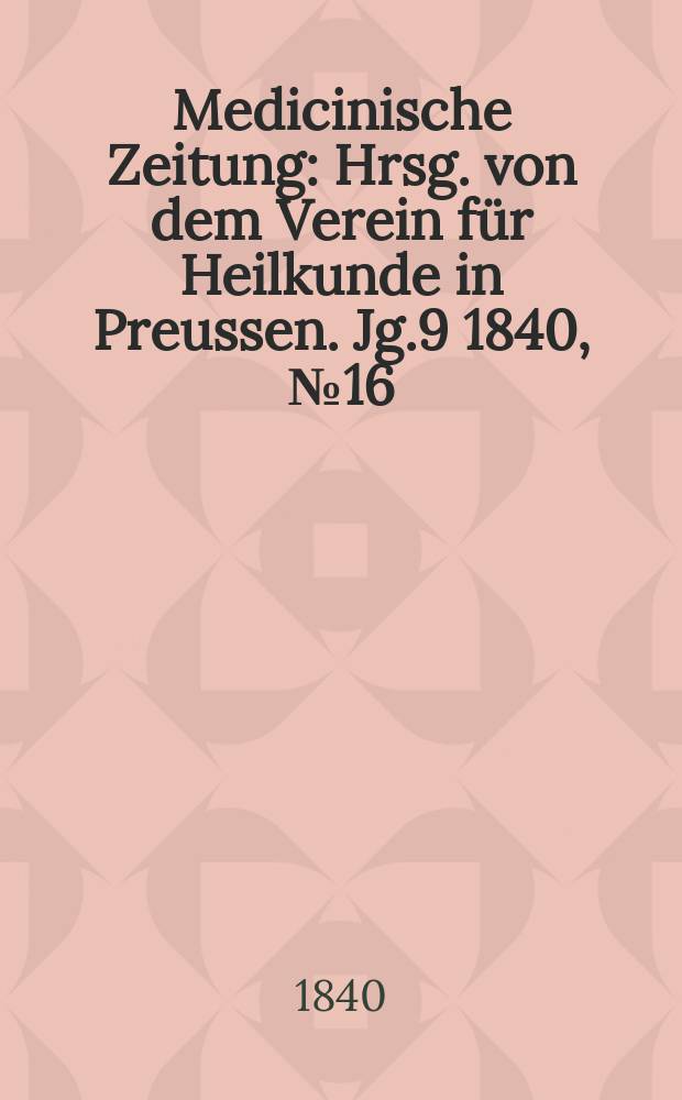 Medicinische Zeitung : Hrsg. von dem Verein für Heilkunde in Preussen. Jg.9 1840, №16
