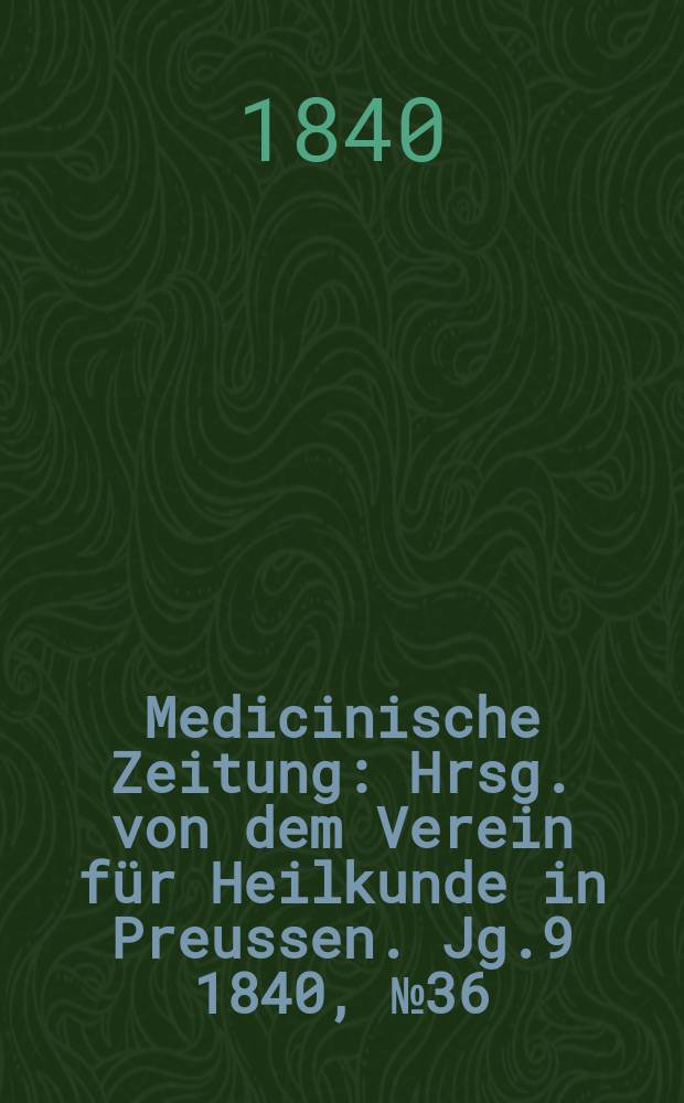 Medicinische Zeitung : Hrsg. von dem Verein für Heilkunde in Preussen. Jg.9 1840, №36