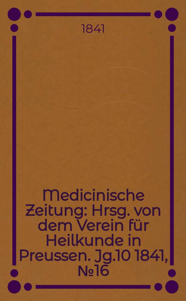 Medicinische Zeitung : Hrsg. von dem Verein für Heilkunde in Preussen. Jg.10 1841, №16