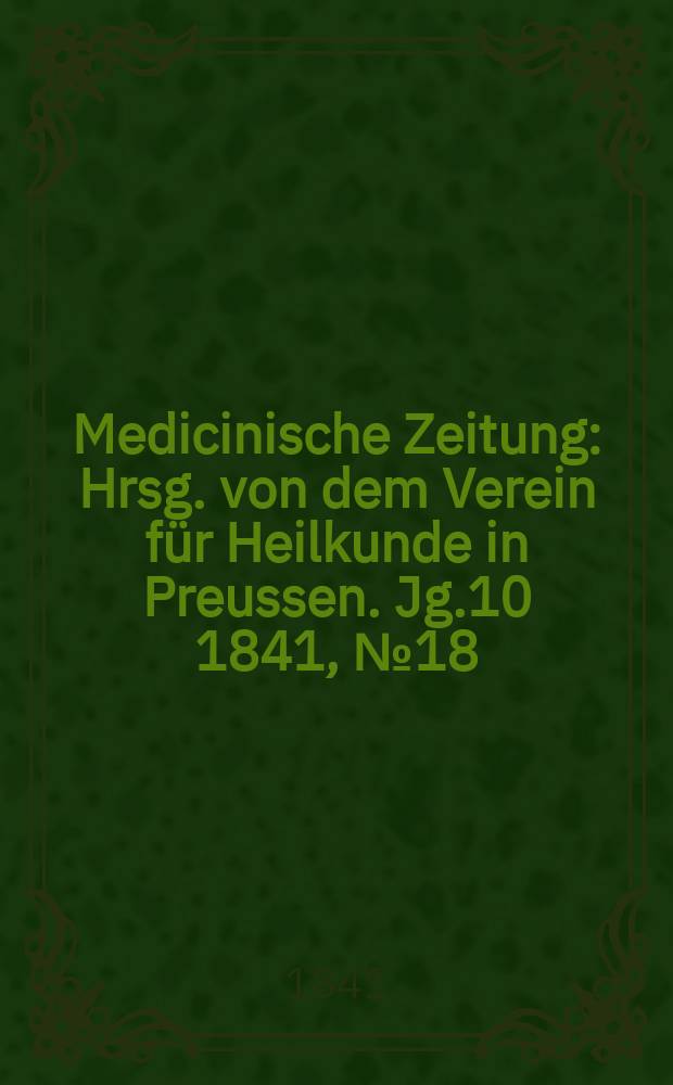 Medicinische Zeitung : Hrsg. von dem Verein für Heilkunde in Preussen. Jg.10 1841, №18