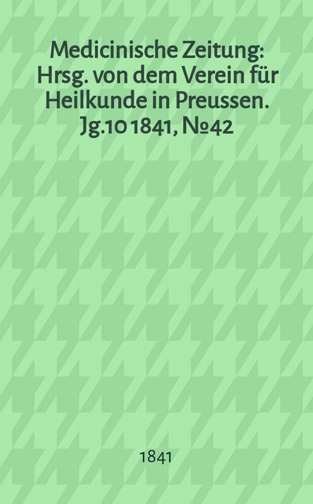 Medicinische Zeitung : Hrsg. von dem Verein für Heilkunde in Preussen. Jg.10 1841, №42