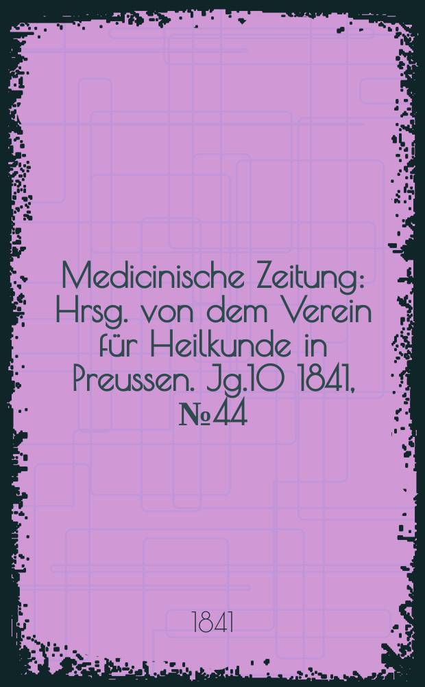 Medicinische Zeitung : Hrsg. von dem Verein f&uuml;r Heilkunde in Preussen. Jg.10 1841, №44