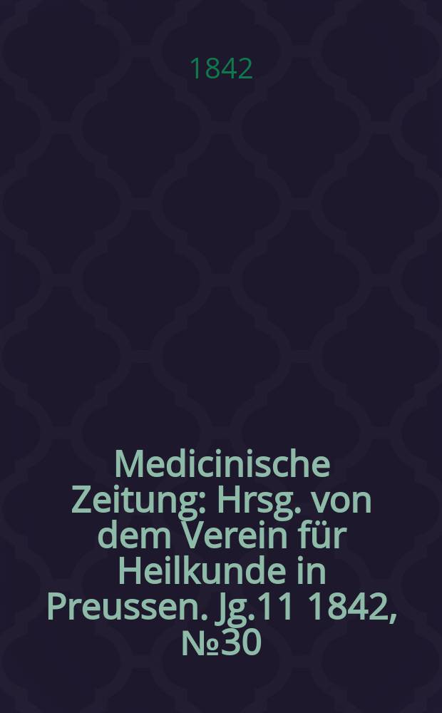 Medicinische Zeitung : Hrsg. von dem Verein f&uuml;r Heilkunde in Preussen. Jg.11 1842, №30