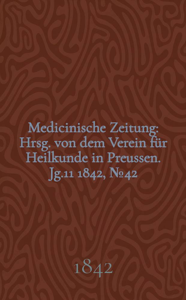 Medicinische Zeitung : Hrsg. von dem Verein für Heilkunde in Preussen. Jg.11 1842, №42
