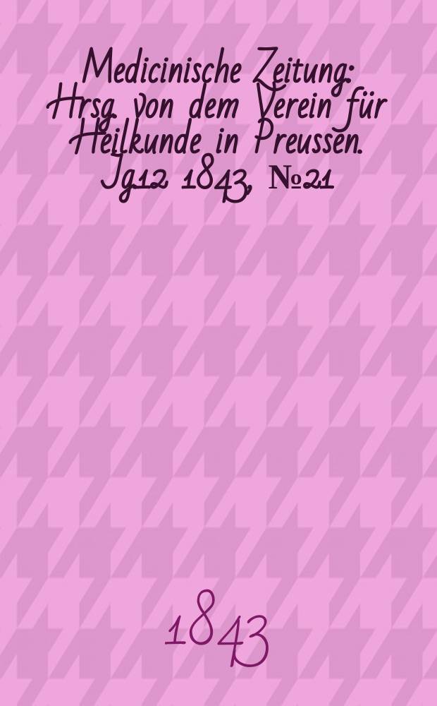 Medicinische Zeitung : Hrsg. von dem Verein für Heilkunde in Preussen. Jg.12 1843, №21