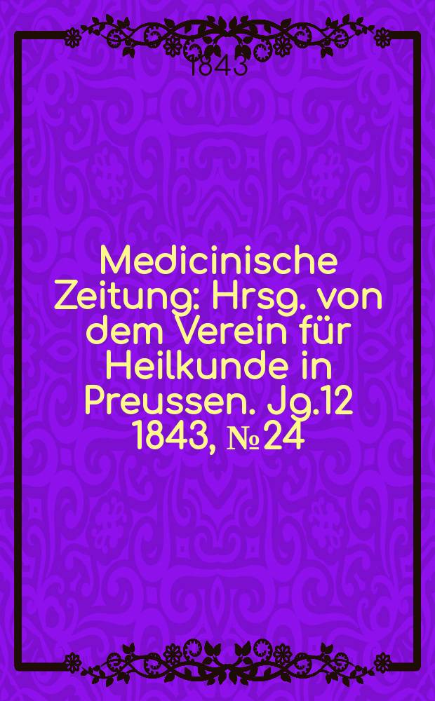 Medicinische Zeitung : Hrsg. von dem Verein für Heilkunde in Preussen. Jg.12 1843, №24