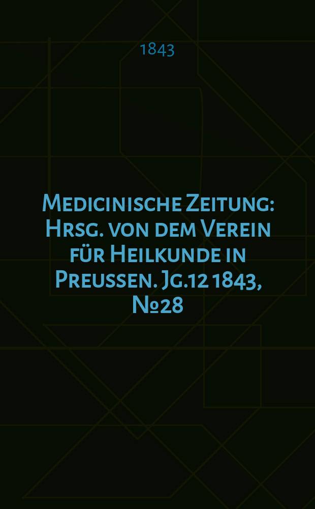 Medicinische Zeitung : Hrsg. von dem Verein für Heilkunde in Preussen. Jg.12 1843, №28