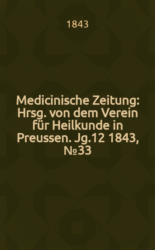 Medicinische Zeitung : Hrsg. von dem Verein für Heilkunde in Preussen. Jg.12 1843, №33
