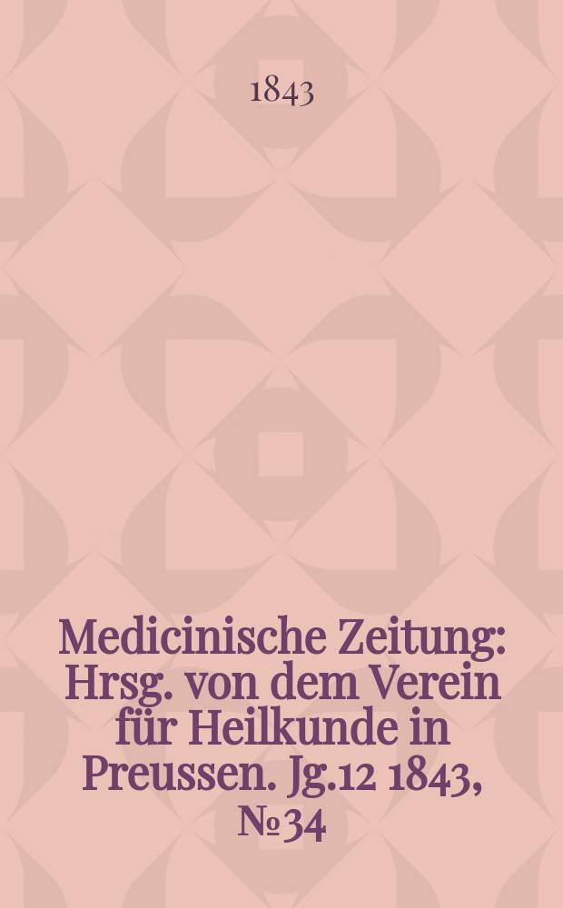 Medicinische Zeitung : Hrsg. von dem Verein f&uuml;r Heilkunde in Preussen. Jg.12 1843, №34