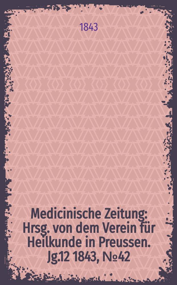 Medicinische Zeitung : Hrsg. von dem Verein für Heilkunde in Preussen. Jg.12 1843, №42