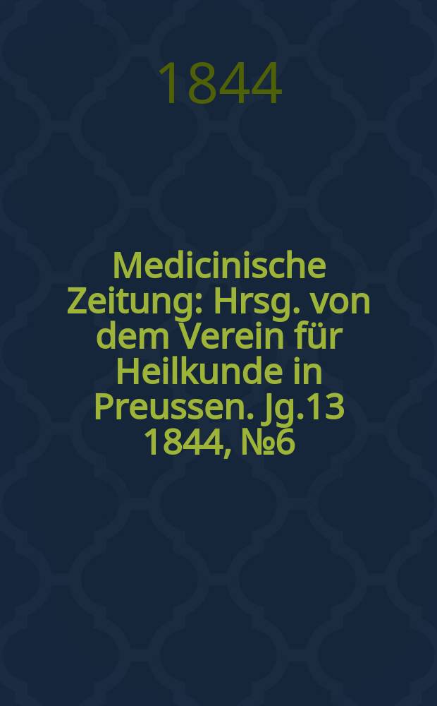 Medicinische Zeitung : Hrsg. von dem Verein f&uuml;r Heilkunde in Preussen. Jg.13 1844, №6