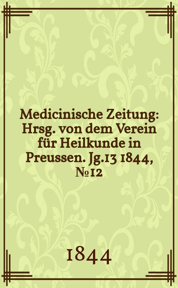 Medicinische Zeitung : Hrsg. von dem Verein für Heilkunde in Preussen. Jg.13 1844, №12