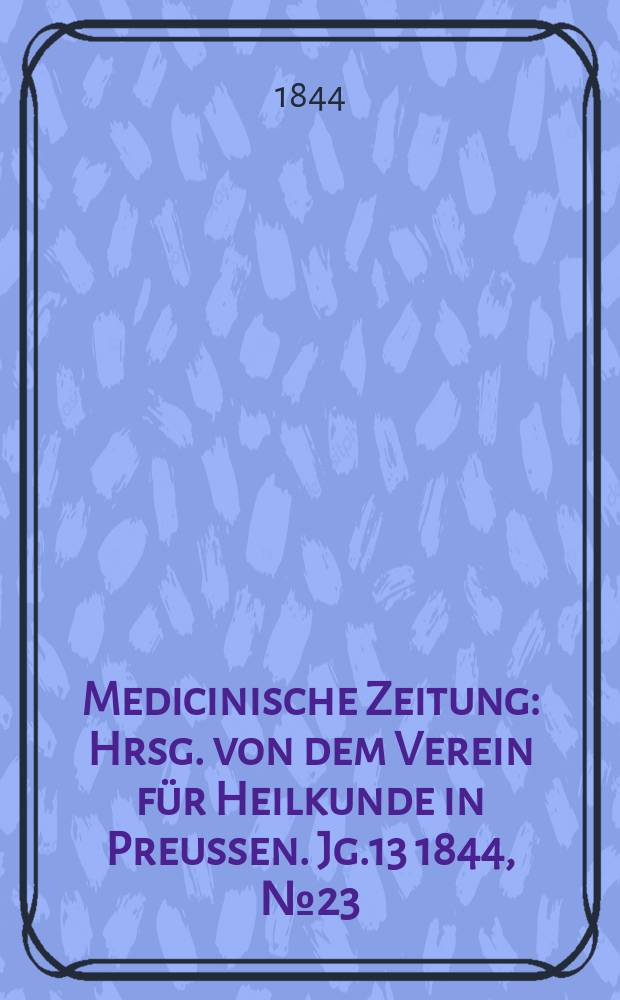 Medicinische Zeitung : Hrsg. von dem Verein für Heilkunde in Preussen. Jg.13 1844, №23