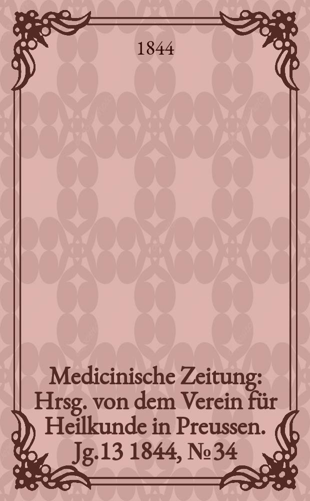 Medicinische Zeitung : Hrsg. von dem Verein f&uuml;r Heilkunde in Preussen. Jg.13 1844, №34